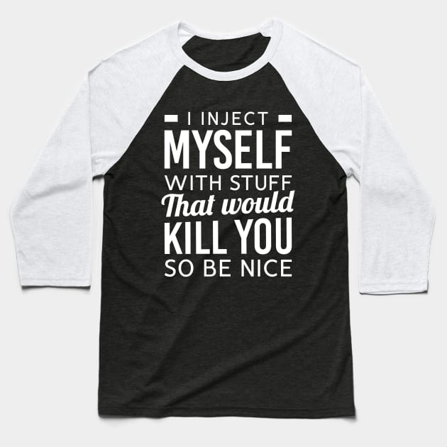 I Inject Myself With Stuff That Would Kill You So Be Nice Baseball T-Shirt by TikOLoRd